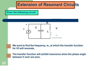Extension of Resonant Circuits
Given the following circuit:
I
+
_
+
_
V
C
R
L
25
We want to find the frequency, wr, at which the transfer function
for V/I will resonate.
The transfer function will exhibit resonance when the phase angle
between V and I are zero.
 
