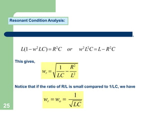 25
Resonant Condition Analysis:
,
L(1 w2
LC)  R2
C or w2
L2
C  L R2
C
This gives,
1 R2
LC L2
wr  
Notice that if the ratio of R/L is small compared to 1/LC, we have
1
LC
wr  wo 
 