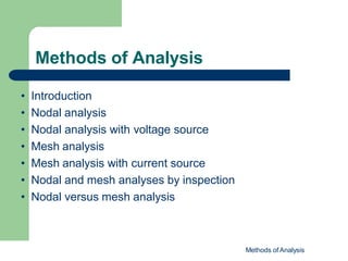 Methods of Analysis
Methods of Analysis
• Introduction
• Nodal analysis
• Nodal analysis with voltage source
• Mesh analysis
• Mesh analysis with current source
• Nodal and mesh analyses by inspection
• Nodal versus mesh analysis
 