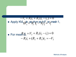 1 3 1 3 2 1
Methods of Analysis
 Apply KVL(RtoeaRch)im
esRh.
iForVmesh 1,
V1  R1i1  R3 (i1  i2 )  0
 R3i1  (R2  R3 )i2  V2
 For mesR
h22
i2
, V2  R3 (i2  i1)  0
 