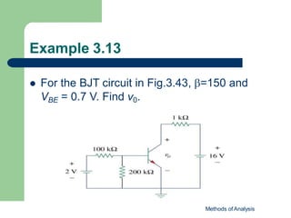 Example 3.13
 For the BJT circuit in Fig.3.43, =150 and
VBE = 0.7 V. Find v0.
Methods of Analysis
 