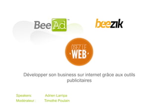 Développer son business sur internet grâce aux outils
                       publicitaires


Speakers:      Adrien Larripa
Modérateur :   Timothé Poulain
 