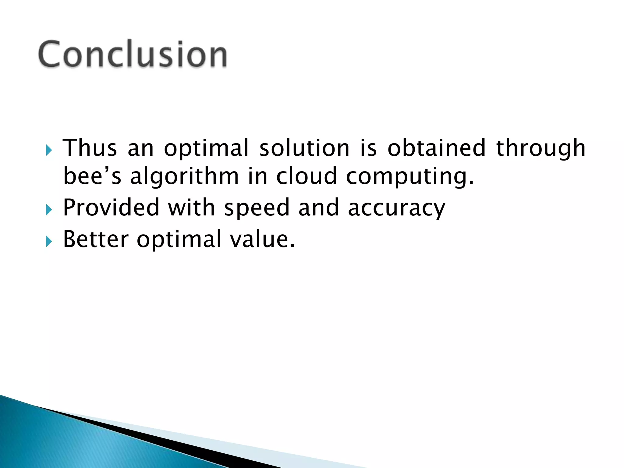  Thus an optimal solution is obtained through
bee’s algorithm in cloud computing.
 Provided with speed and accuracy
 Better optimal value.
 