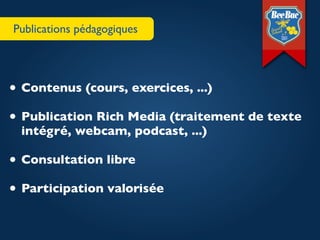 Publications pédagogiques




• Contenus (cours, exercices, ...)
• Publication Rich Media (traitement de texte
  intégré, webcam, podcast, ...)

• Consultation libre
• Participation valorisée
 