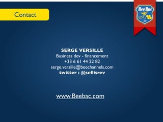 Contact




               SERGE VERSILLE
             Business dev - ﬁnancement
                 +33 6 61 44 22 82
          serge.versille@beechannels.com
              twitter : @sellisrev




            www.Beebac.com
 