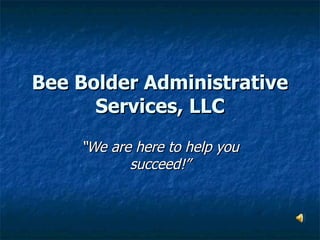 Bee Bolder Administrative
      Services, LLC
    “We are here to help you
           succeed!”
 