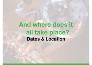 And where does it
  all take place?
  Dates & Location
 