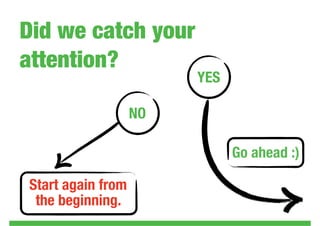 Did we catch your
attention?
                        YES

                   NO

                              Go ahead :)

Start again from
 the beginning.
 