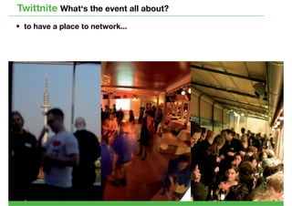 Twittnite What‘s the event all about?
• to have a place to network...
 