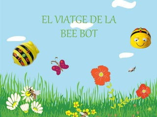 EL VIATGE DE LA
BEE BOT
 