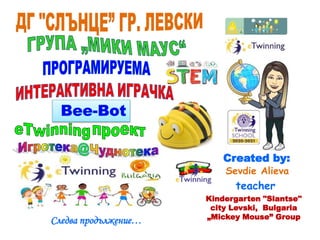 Следва продължение…
Created by:
Sevdie Alieva
teacher
Kindergarten "Slantse"
city Levski, Bulgaria
„Mickey Mouse” Group
 