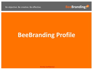Be objective. Be creative. Be effective.




             BeeBranding Profile



                                      Strictly Confidential
 