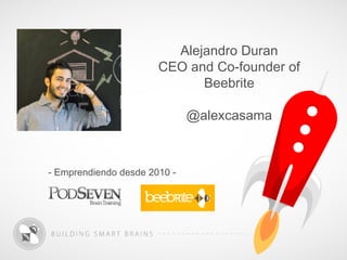 Alejandro Duran
                       CEO and Co-founder of
                             Beebrite

                              @alexcasama



- Emprendiendo desde 2010 -
 