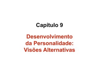Capítulo 9
Desenvolvimento
da Personalidade:
Visões Alternativas
 