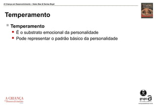 A Criança em Desenvolvimento – Helen Bee & Denise Boyd
Temperamento
 Temperamento
 É o substrato emocional da personalidade
 Pode representar o padrão básico da personalidade
 
