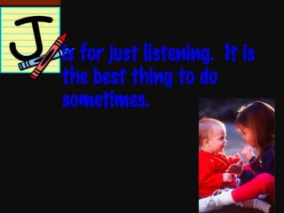is for just listening.  It is the best thing to do sometimes. 