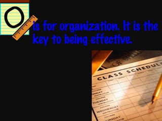 is for organization. It is the key to being effective. 