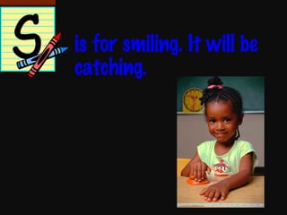 is for smiling. It will be catching. 