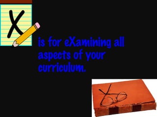 is for eXamining all aspects of your curriculum.  