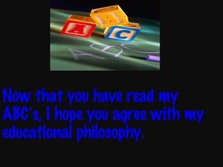 Now that you have read my ABC’s, I hope you agree with my educational philosophy. 