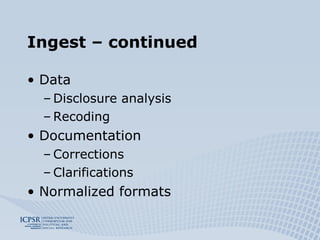 Ingest – continued Data Disclosure analysis Recoding Documentation Corrections Clarifications Normalized formats 