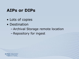 AIPs or DIPs Lots of copies Destination Archival Storage remote location Repository for ingest 