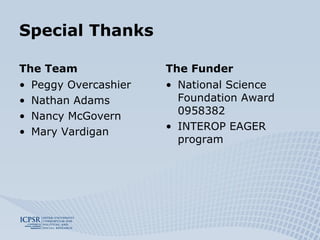 Special Thanks The Team Peggy Overcashier Nathan Adams Nancy McGovern Mary Vardigan The Funder National Science Foundation Award 0958382 INTEROP EAGER program 