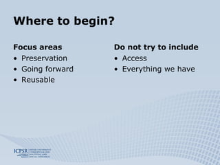 Where to begin? Focus areas Preservation Going forward Reusable Do not try to include Access Everything we have 