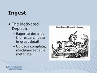 Ingest The Motivated Depositor Eager to describe the research data in great detail Uploads complete, machine-readable metadata 