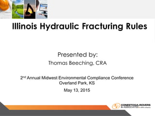 Presented by:
Thomas Beeching, CRA
Illinois Hydraulic Fracturing Rules
2nd Annual Midwest Environmental Compliance Conference
Overland Park, KS
May 13, 2015
 
