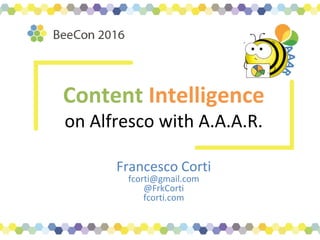 Content Intelligence
on Alfresco with A.A.A.R.
Francesco Corti
fcorti@gmail.com
@FrkCorti
fcorti.com
 