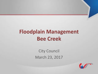 Floodplain Management
Bee Creek
City Council
March 23, 2017
 