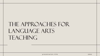 p r e s e n t a t i o n t i t l e
The approaches for
language arts
teaching
2 0 X X
 