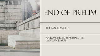 end of prelim
The MAcro Skills
Approaches in teaching the
LAnguage ARts
 