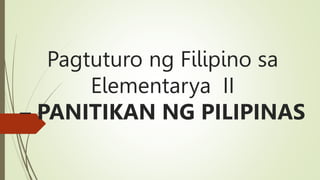 Pagtuturo ng Filipino sa
Elementarya II
– PANITIKAN NG PILIPINAS
 