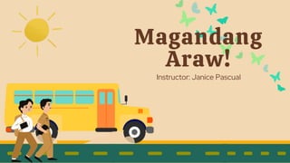 Magandang
Araw!
Instructor: Janice Pascual
 