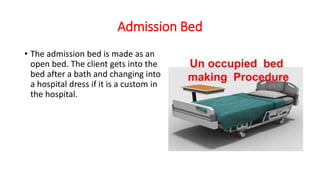 Admission Bed
• The admission bed is made as an
open bed. The client gets into the
bed after a bath and changing into
a hospital dress if it is a custom in
the hospital.
 