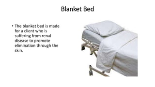 Blanket Bed
• The blanket bed is made
for a client who is
suffering from renal
disease to promote
elimination through the
skin.
 