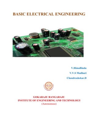 BASIC ELECTRICAL ENGINEERING
V.HimaBindu
V.V.S Madhuri
Chandrashekar.D
GOKARAJU RANGARAJU
INSTITUTE OF ENGINEERING AND TECHNOLOGY
(Autonomous)
 