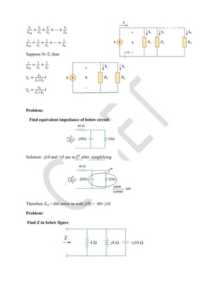 = + + ⋯ +
= + + ⋯ +
Suppose N=2; than
= +
=
=
Problem:
Find equivalent impedance of below circuit.
Solution: -j10 and +j5 are in ||el
after simplifying
Therefore Zin = (60 series in with j10) = 60+ j10
Problem:
Find Z in below figure
 