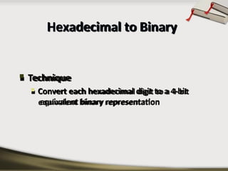  Technique
 Convert each hexadecimal digit to a 4-bit
equivalent binary representation
Hexadecimal to Binary
 