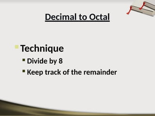  Technique

Divide by 8

Keep track of the remainder
Decimal to Octal
 