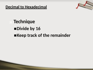 Decimal to Hexadecimal
▣ Technique
◾Divide by 16
◾Keep track of the remainder
 