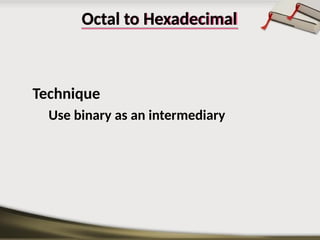Octal to Hexadecimal
Technique
Use binary as an intermediary
 