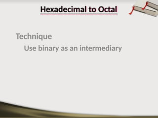 Hexadecimal to Octal
Technique
Use binary as an intermediary
 