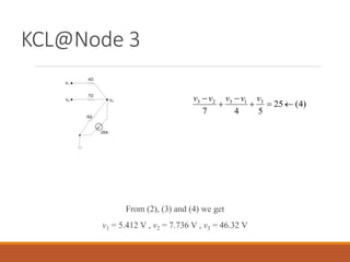 KCL@Node 3
4Ω
7Ω
5Ω
-25A.
V1
V2 V3
)
4
(
25
5
4
7
3
1
3
2
3





 v
v
v
v
v
From (2), (3) and (4) we get
v1 = 5.412 V , v2 = 7.736 V , v3 = 46.32 V
 