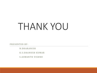 THANK YOU
PRESENTED BY-
N.DHARANISH
K.S.DHANUSH KUMAR
S.ASWANTH VISHNU
 