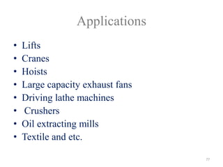 Applications
• Lifts
• Cranes
• Hoists
• Large capacity exhaust fans
• Driving lathe machines
• Crushers
• Oil extracting mills
• Textile and etc.
77
 