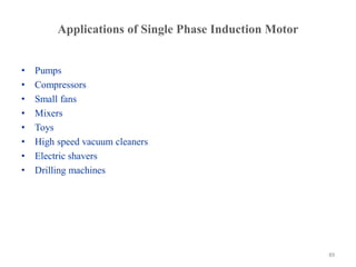 Applications of Single Phase Induction Motor
• Pumps
• Compressors
• Small fans
• Mixers
• Toys
• High speed vacuum cleaners
• Electric shavers
• Drilling machines
89
 