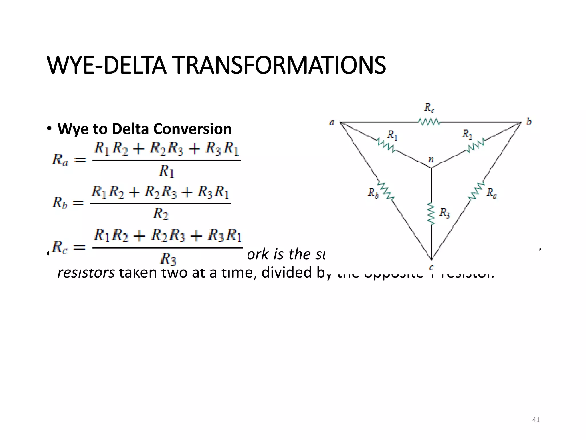 WYE-DELTA TRANSFORMATIONS
• Wye to Delta Conversion
• Each resistor in the Δ network is the sum of all possible products of Y
resistors taken two at a time, divided by the opposite Y resistor.
41
 